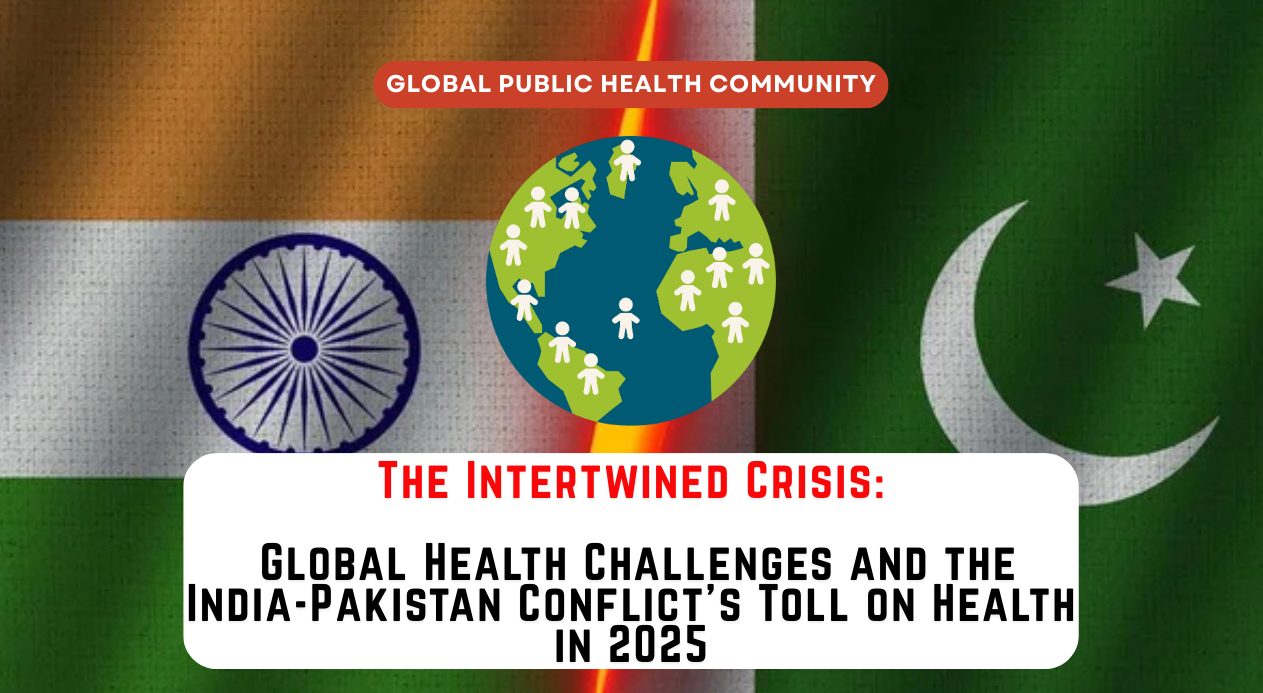 The Intertwined Crisis: Global Health Challenges and the India-Pakistan Conflict’s Toll on Health in 2025